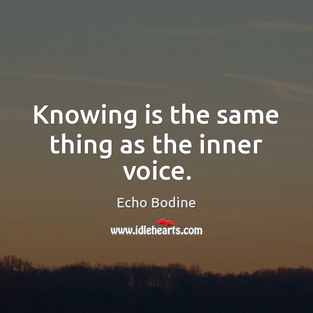 Knowing is the same thing as the inner voice. Echo Bodine Picture Quote