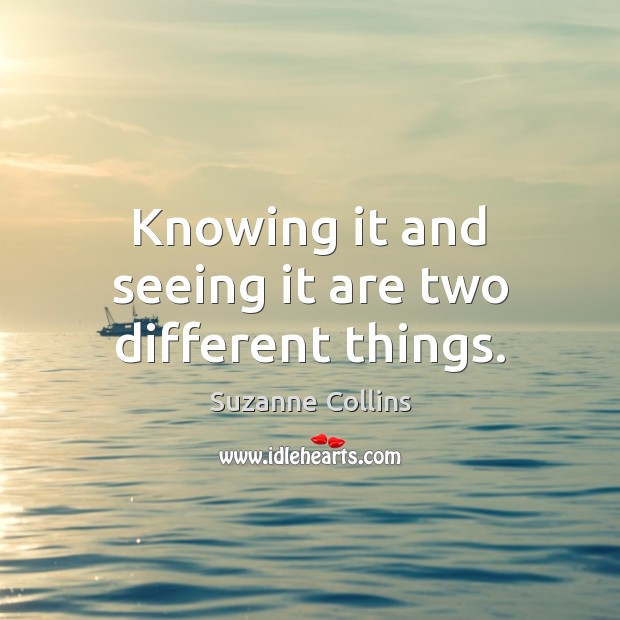 Knowing it and seeing it are two different things. Suzanne Collins Picture Quote