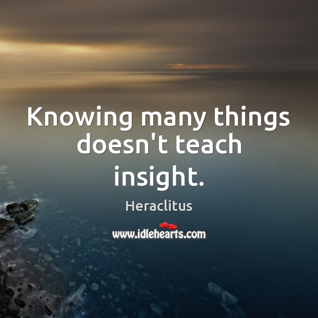 Knowing many things doesn’t teach insight. Heraclitus Picture Quote