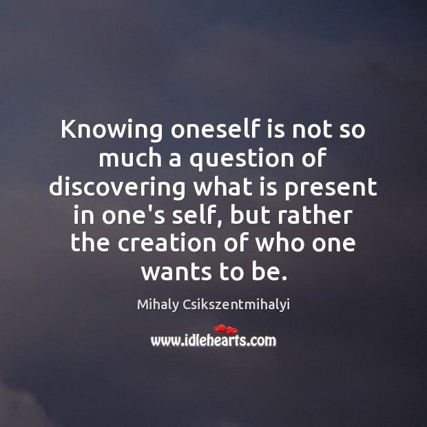 Knowing oneself is not so much a question of discovering what is Mihaly Csikszentmihalyi Picture Quote