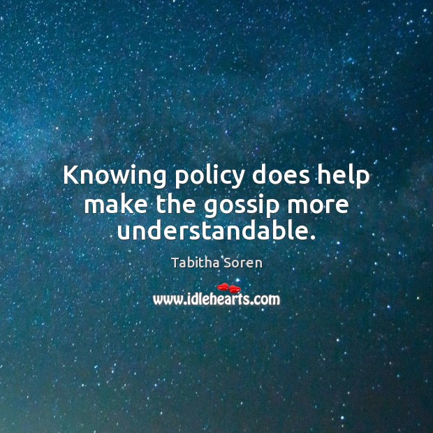 Knowing policy does help make the gossip more understandable. Tabitha Soren Picture Quote