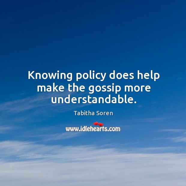 Knowing policy does help make the gossip more understandable. Tabitha Soren Picture Quote