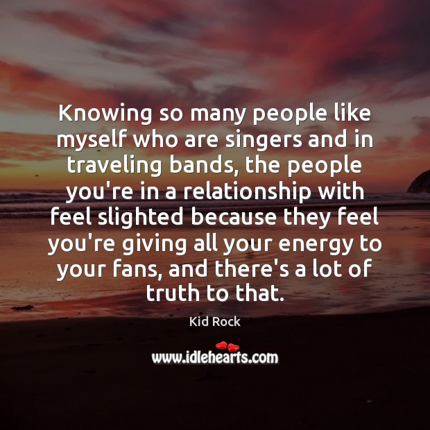 Knowing so many people like myself who are singers and in traveling Kid Rock Picture Quote