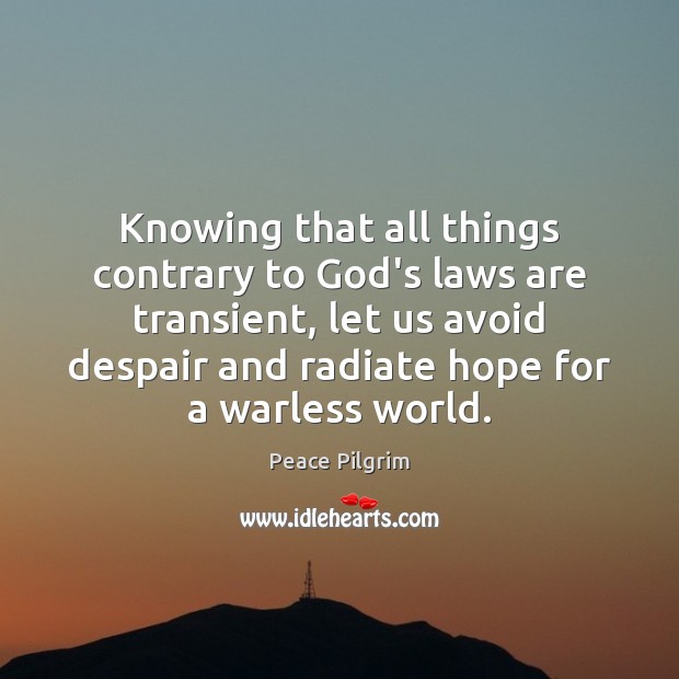 Knowing that all things contrary to God’s laws are transient, let us Peace Pilgrim Picture Quote