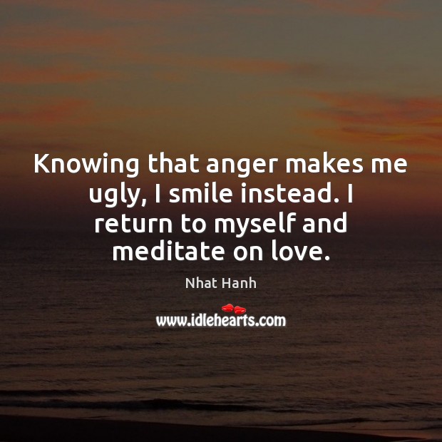 Knowing that anger makes me ugly, I smile instead. I return to Nhat Hanh Picture Quote