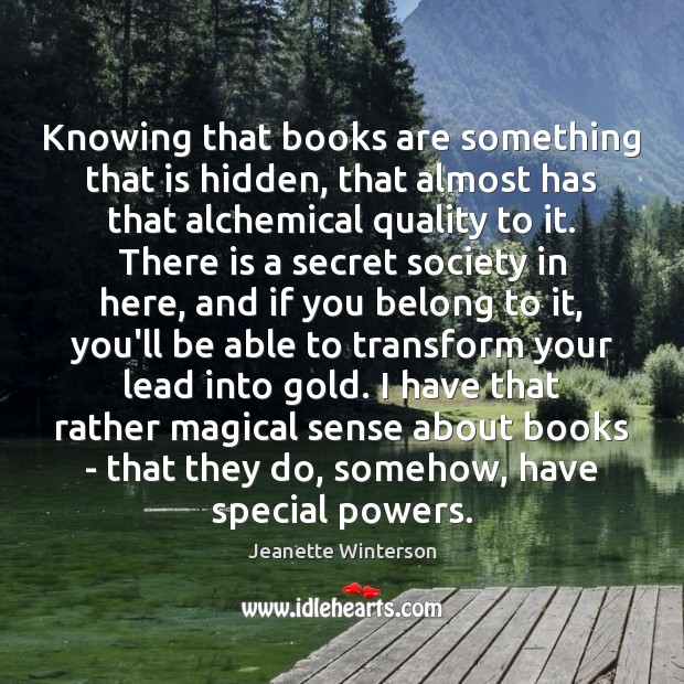 Knowing that books are something that is hidden, that almost has that Image