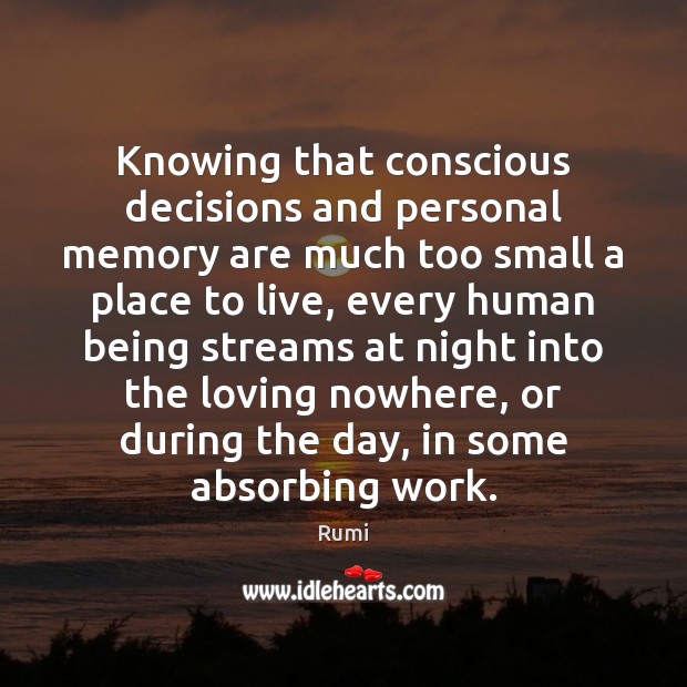 Knowing that conscious decisions and personal memory are much too small a Rumi Picture Quote
