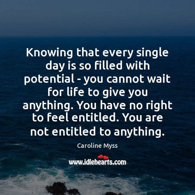 Knowing that every single day is so filled with potential – you Caroline Myss Picture Quote