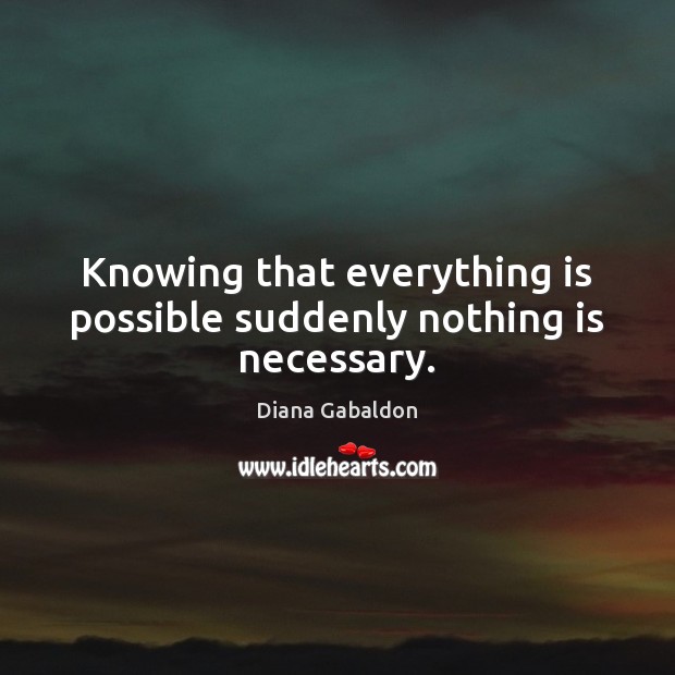 Knowing that everything is possible suddenly nothing is necessary. Diana Gabaldon Picture Quote