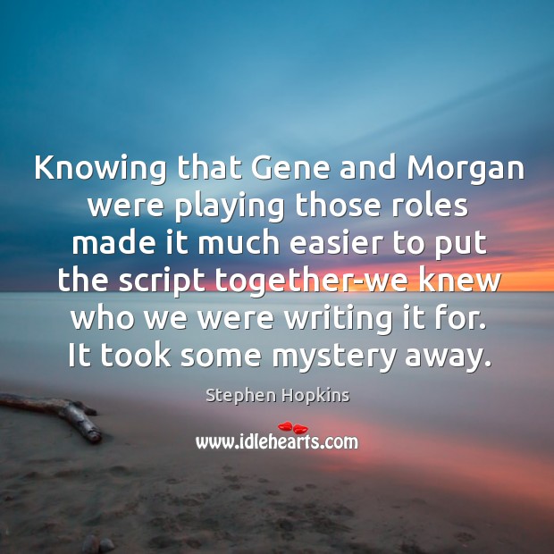 Knowing that gene and morgan were playing those roles made it much easier Stephen Hopkins Picture Quote