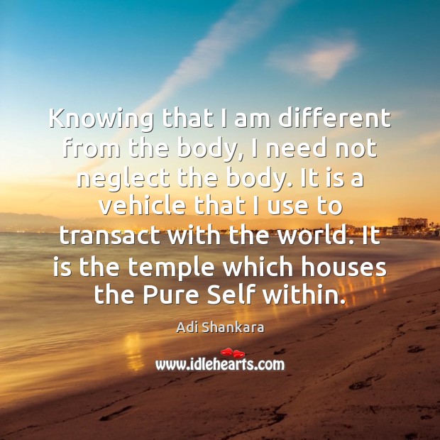 Knowing that I am different from the body, I need not neglect Adi Shankara Picture Quote