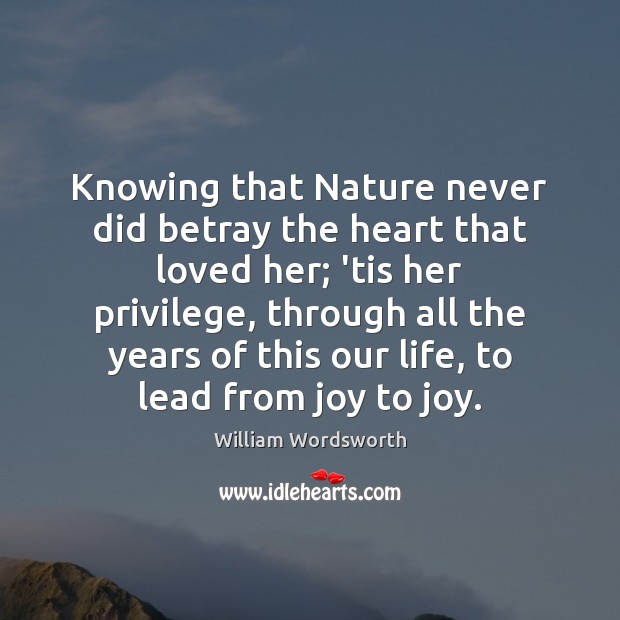 Knowing that Nature never did betray the heart that loved her; ’tis Image