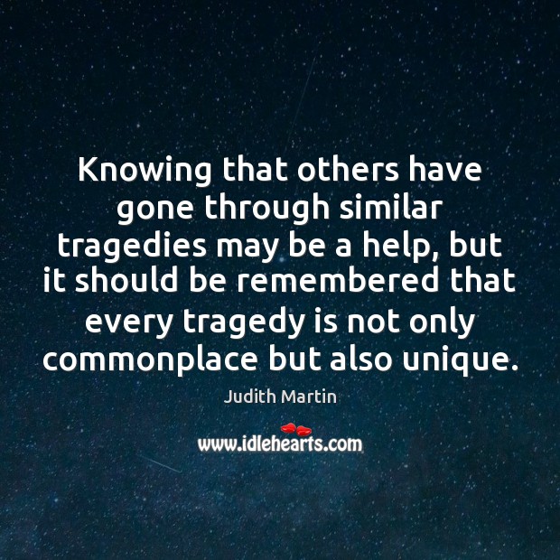 Knowing that others have gone through similar tragedies may be a help, Judith Martin Picture Quote