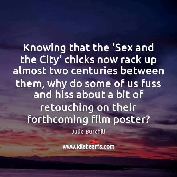 Knowing that the ‘Sex and the City’ chicks now rack up almost Julie Burchill Picture Quote