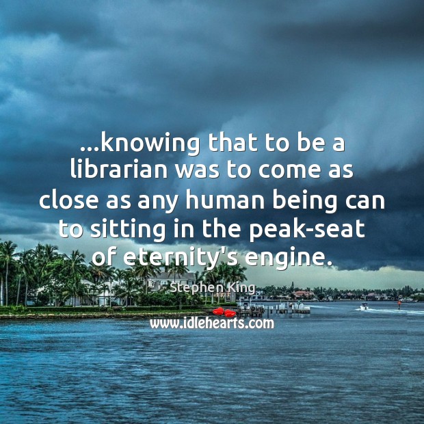 …knowing that to be a librarian was to come as close as Stephen King Picture Quote