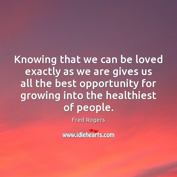 Knowing that we can be loved exactly as we are gives us Fred Rogers Picture Quote