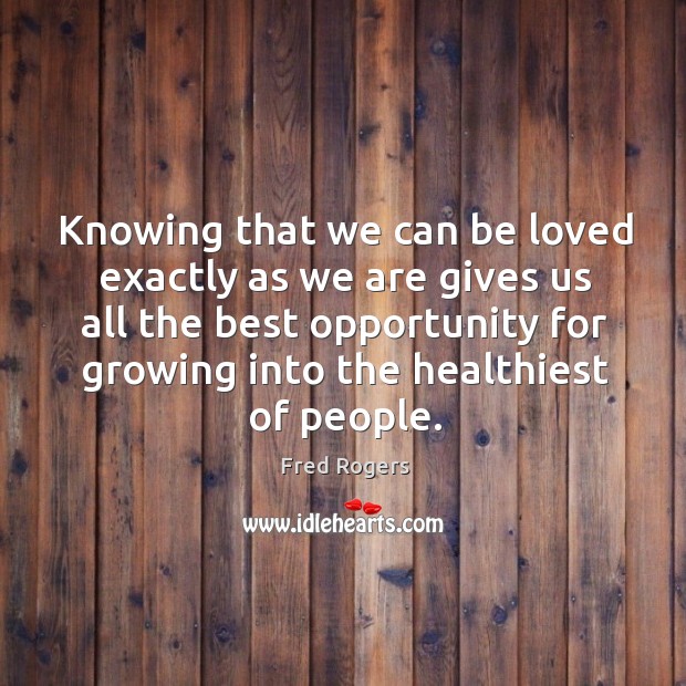 Knowing that we can be loved exactly as we are gives us all the best opportunity for growing into the healthiest of people. Image