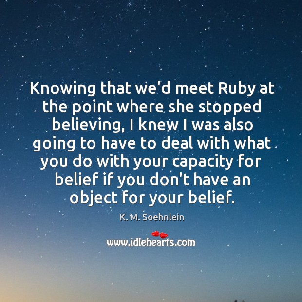 Knowing that we’d meet Ruby at the point where she stopped believing, K. M. Soehnlein Picture Quote