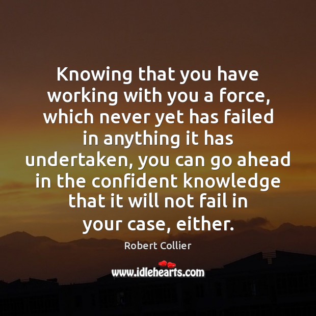 Knowing that you have working with you a force, which never yet Robert Collier Picture Quote