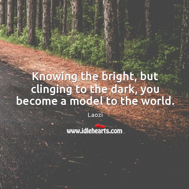 Knowing the bright, but clinging to the dark, you become a model to the world. Laozi Picture Quote