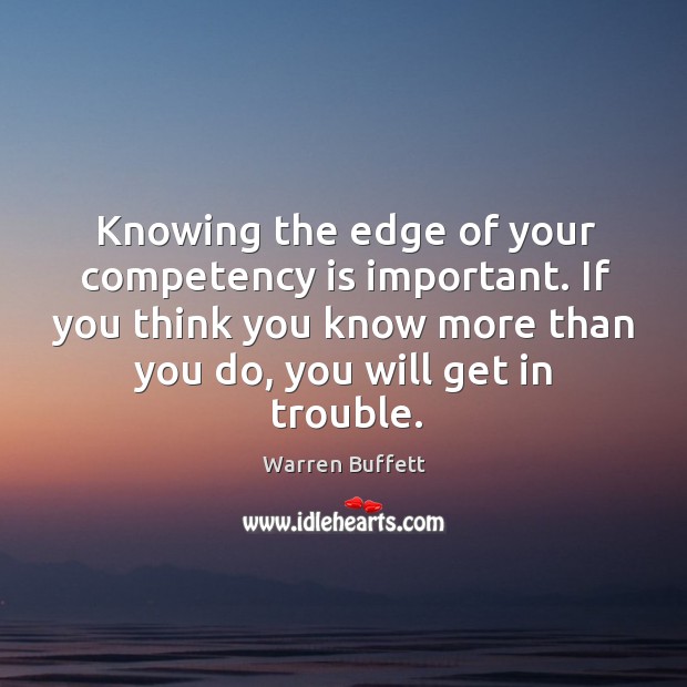 Knowing the edge of your competency is important. If you think you Warren Buffett Picture Quote