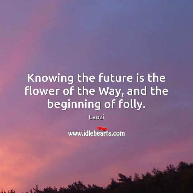 Knowing the future is the flower of the Way, and the beginning of folly. Flowers Quotes Image