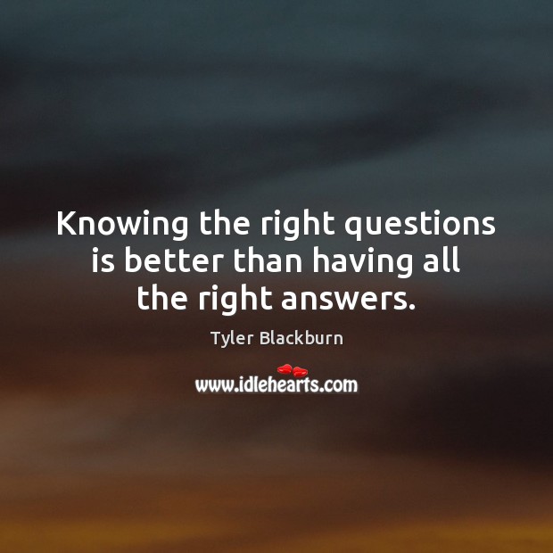 Knowing the right questions is better than having all the right answers. Tyler Blackburn Picture Quote