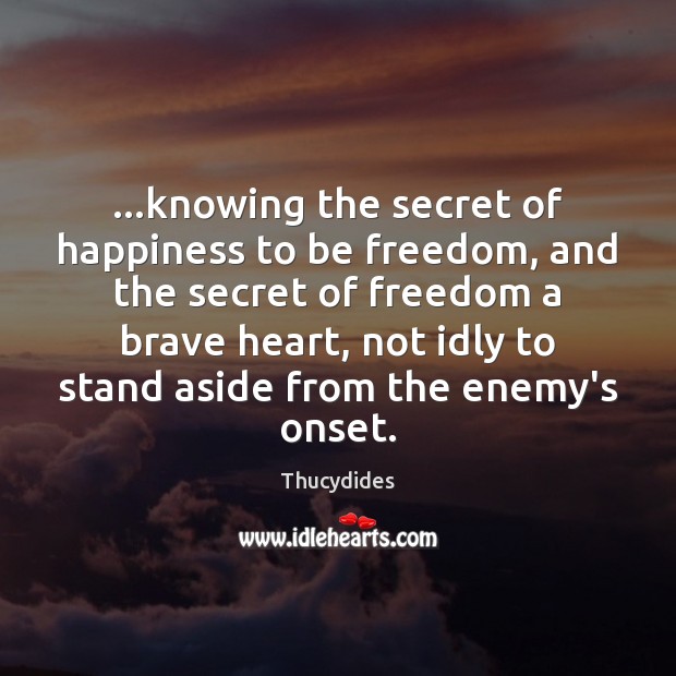…knowing the secret of happiness to be freedom, and the secret of 