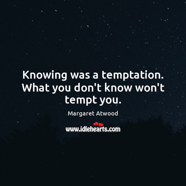 Knowing was a temptation. What you don’t know won’t tempt you. Margaret Atwood Picture Quote