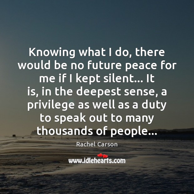Knowing what I do, there would be no future peace for me Rachel Carson Picture Quote