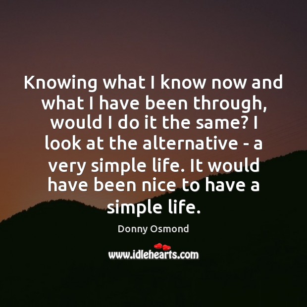 Knowing what I know now and what I have been through, would Donny Osmond Picture Quote