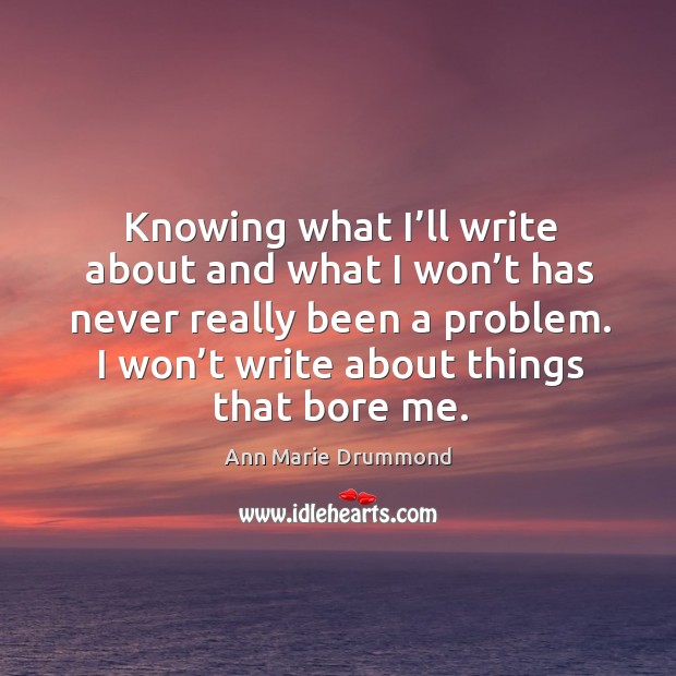 Knowing what I’ll write about and what I won’t has never really been a problem. Ann Marie Drummond Picture Quote