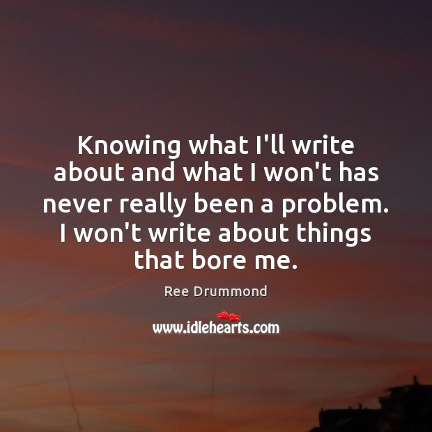 Knowing what I’ll write about and what I won’t has never really Ree Drummond Picture Quote