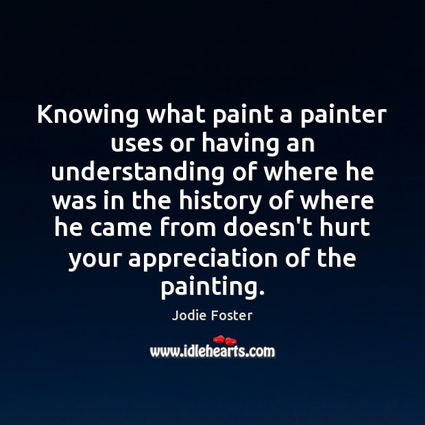Knowing what paint a painter uses or having an understanding of where Jodie Foster Picture Quote