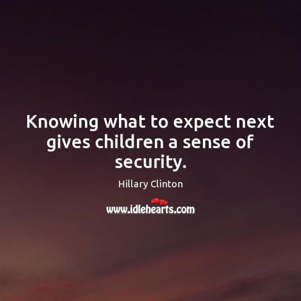 Knowing what to expect next gives children a sense of security. Hillary Clinton Picture Quote