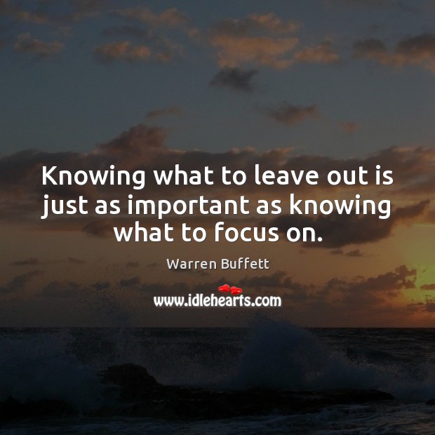 Knowing what to leave out is just as important as knowing what to focus on. Warren Buffett Picture Quote