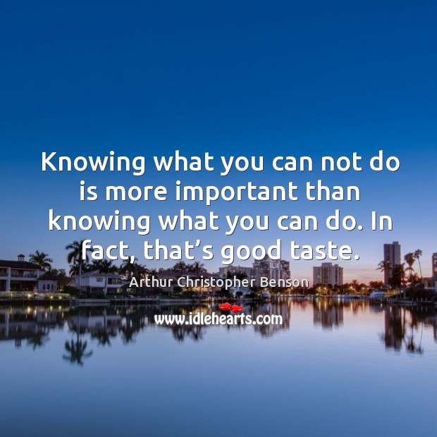 Knowing what you can not do is more important than knowing what you can do. In fact, that’s good taste. Image