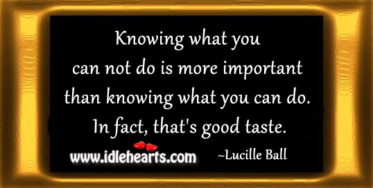 Knowing what you can not do is more important than knowing what you can do. Lucille Ball Picture Quote