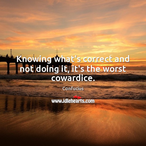 Knowing what’s correct and not doing it, it’s the worst cowardice. Image