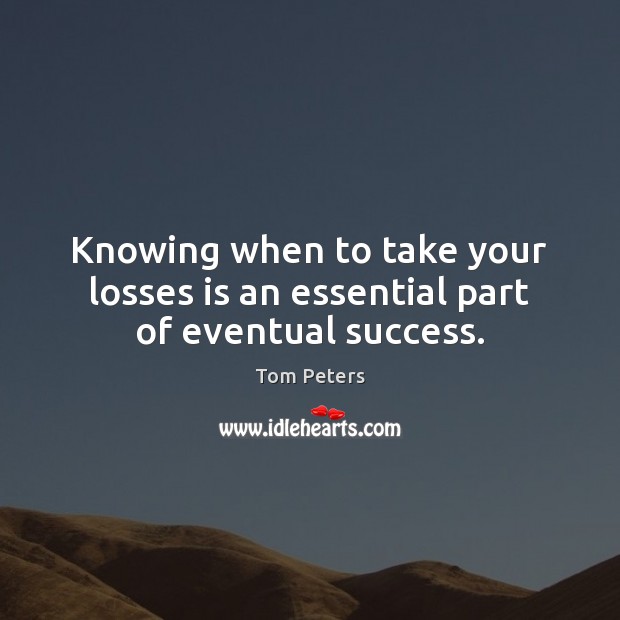 Knowing when to take your losses is an essential part of eventual success. Tom Peters Picture Quote