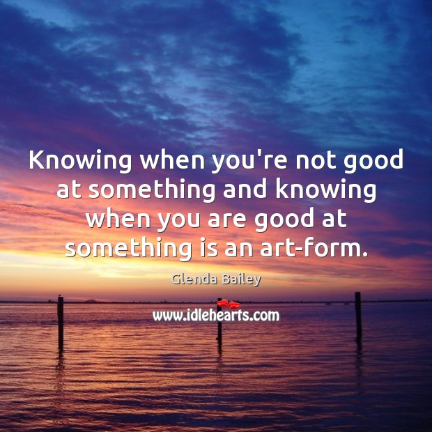 Knowing when you’re not good at something and knowing when you are Glenda Bailey Picture Quote