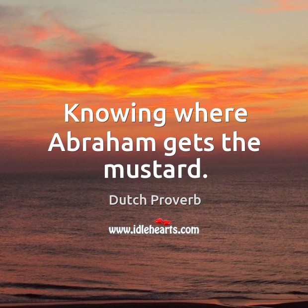 Knowing where abraham gets the mustard. Dutch Proverbs Image