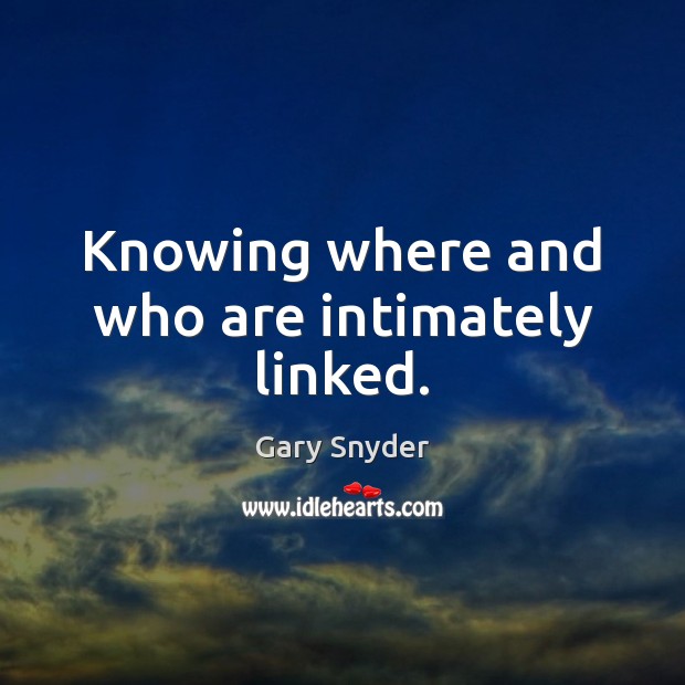 Knowing where and who are intimately linked. Gary Snyder Picture Quote