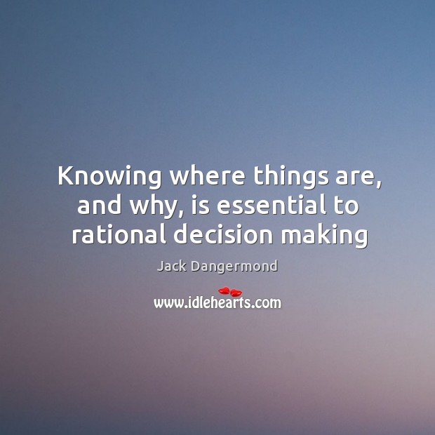 Knowing where things are, and why, is essential to rational decision making Jack Dangermond Picture Quote