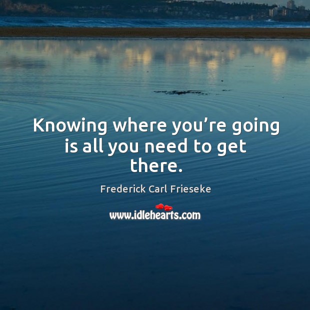 Knowing where you’re going is all you need to get there. Frederick Carl Frieseke Picture Quote