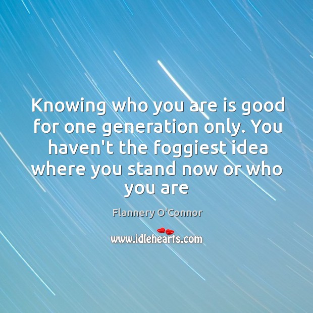 Knowing who you are is good for one generation only. You haven’t Flannery O’Connor Picture Quote