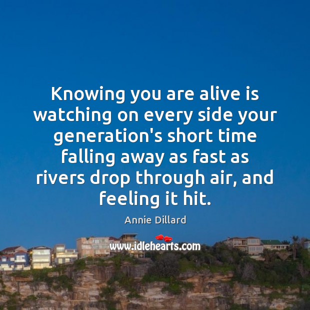 Knowing you are alive is watching on every side your generation’s short Annie Dillard Picture Quote