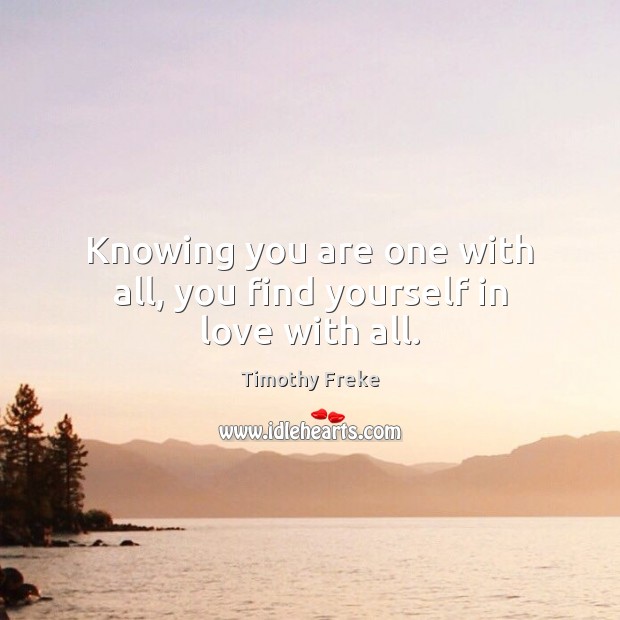 Knowing you are one with all, you find yourself in love with all. Timothy Freke Picture Quote