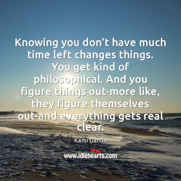 Knowing you don’t have much time left changes things. You get kind Kami Garcia Picture Quote