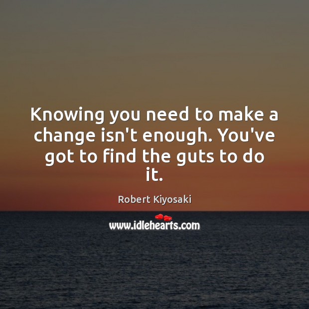 Knowing you need to make a change isn’t enough. You’ve got to find the guts to do it. Image